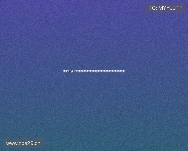 开云kaiyun官网及登录步骤详解,提供详细操作流程让新手玩家轻松上手游戏体验 开云kaiyun官网及登录步骤详解,提供详细操作流程让新手玩家轻松上手游戏体验
